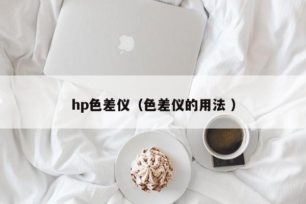 hp色差仪（色差仪的用法 ）