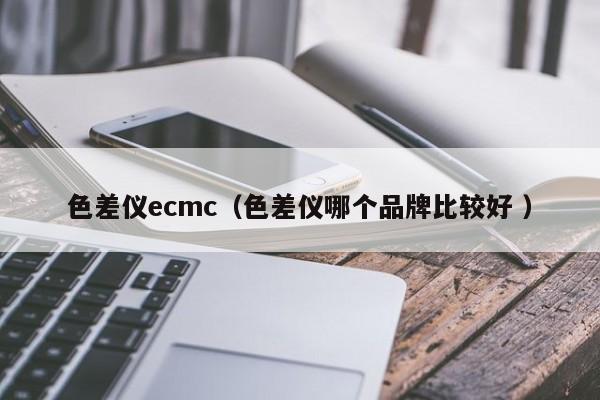 色差仪ecmc（色差仪哪个品牌比较好 ）