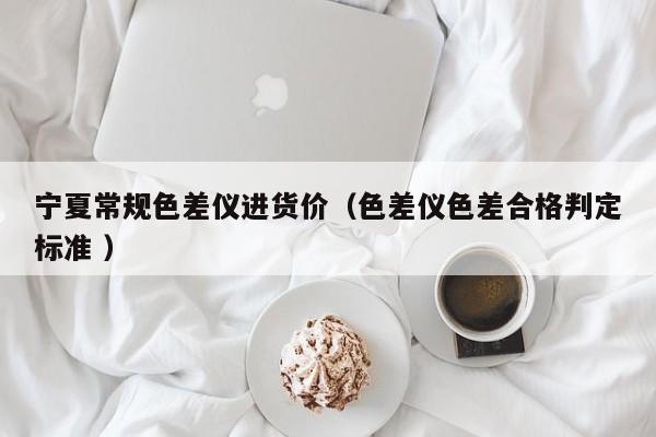 宁夏常规色差仪进货价（色差仪色差合格判定标准 ）