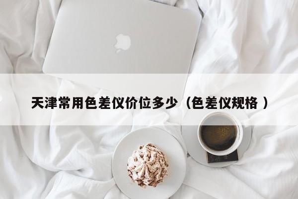 天津常用色差仪价位多少（色差仪规格 ）