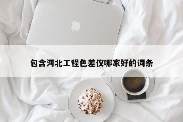 包含河北工程色差仪哪家好的词条
