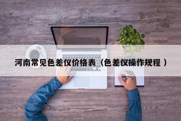 河南常见色差仪价格表（色差仪操作规程 ）