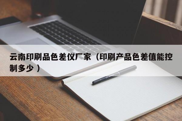 云南印刷品色差仪厂家（印刷产品色差值能控制多少 ）