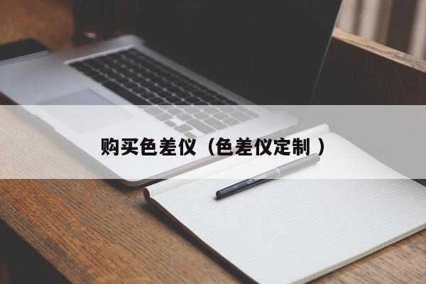 购买色差仪（色差仪定制 ）
