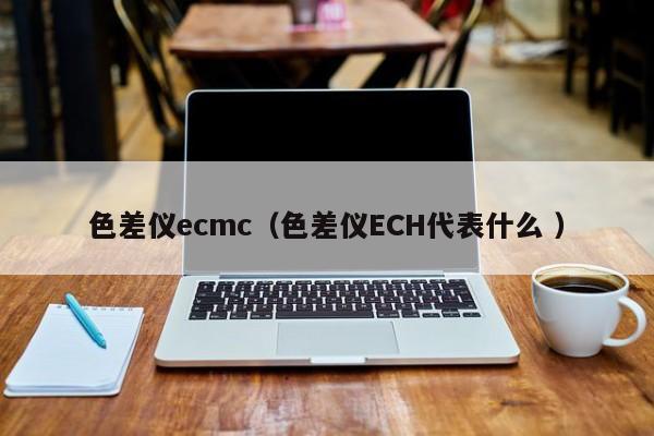 色差仪ecmc（色差仪ECH代表什么 ）