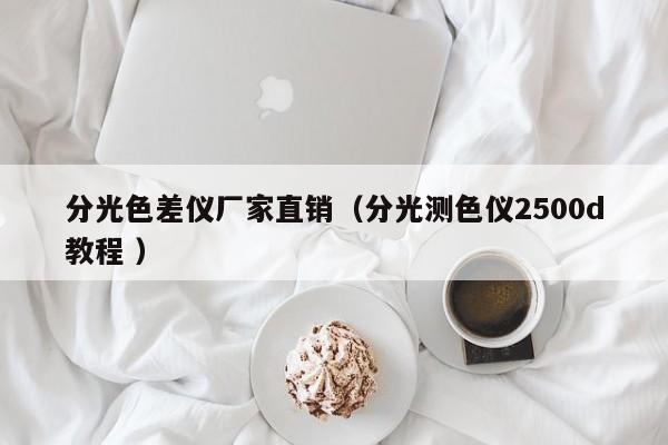 分光色差仪厂家直销（分光测色仪2500d教程 ）
