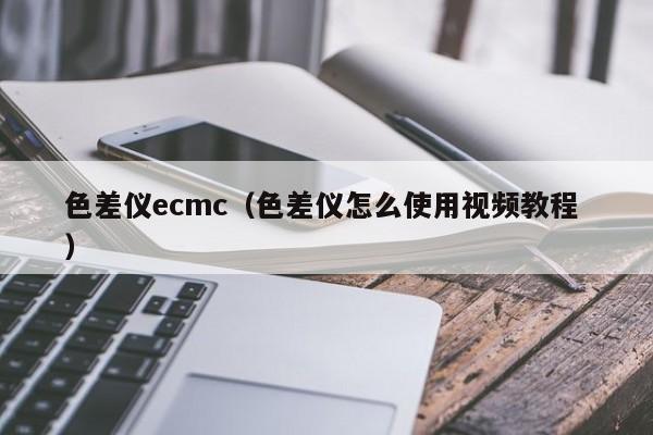 色差仪ecmc（色差仪怎么使用视频教程 ）