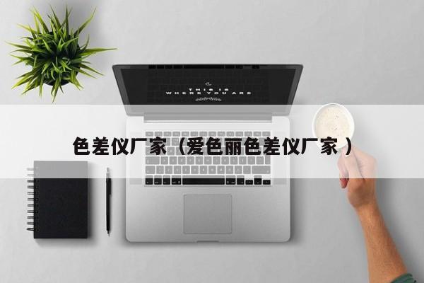 色差仪厂家（爱色丽色差仪厂家 ）
