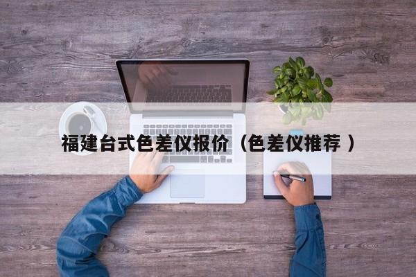 福建台式色差仪报价（色差仪推荐 ）