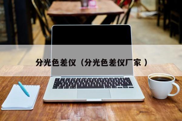分光色差仪（分光色差仪厂家 ）