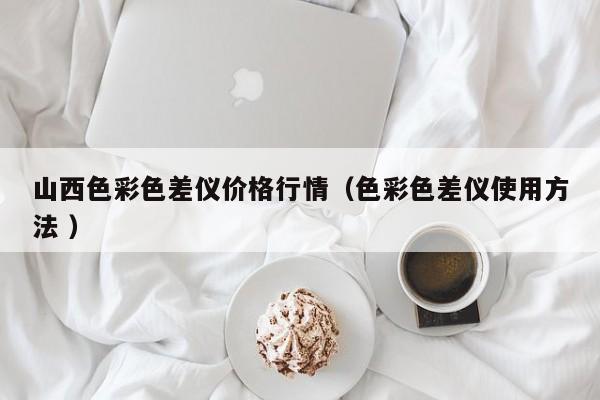 山西色彩色差仪价格行情（色彩色差仪使用方法 ）