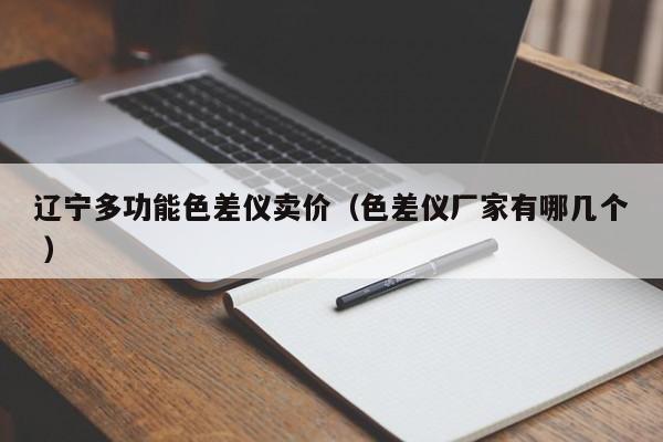 辽宁多功能色差仪卖价（色差仪厂家有哪几个 ）
