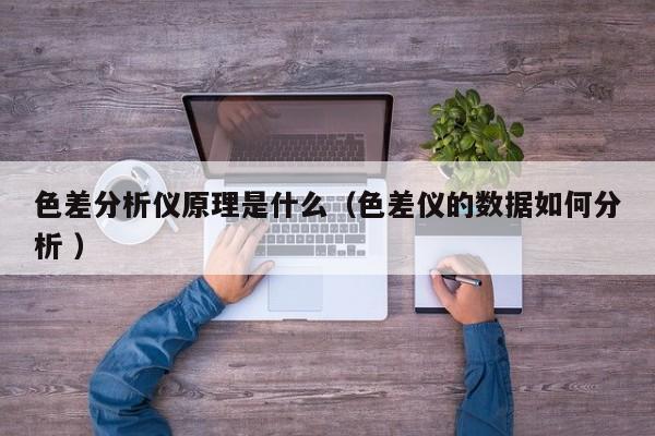 色差分析仪原理是什么（色差仪的数据如何分析 ）