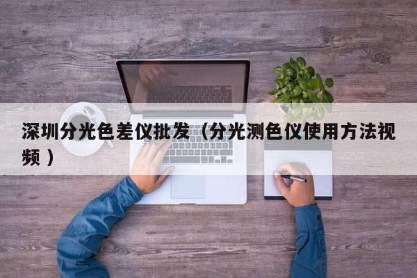 深圳分光色差仪批发（分光测色仪使用方法视频 ）