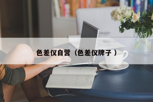 色差仪自营（色差仪牌子 ）