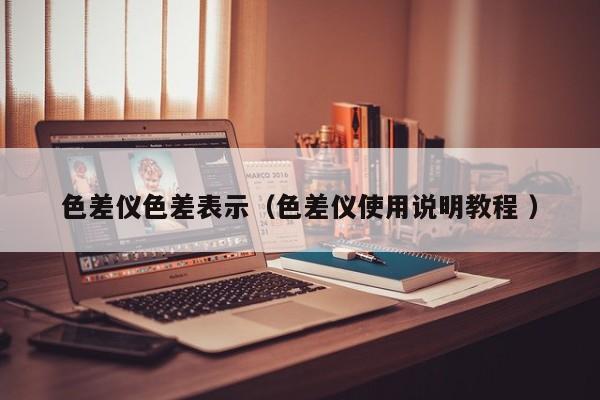 色差仪色差表示（色差仪使用说明教程 ）