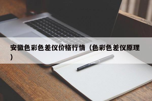 安徽色彩色差仪价格行情（色彩色差仪原理 ）