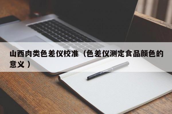 山西肉类色差仪校准（色差仪测定食品颜色的意义 ）