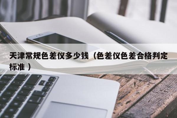 天津常规色差仪多少钱（色差仪色差合格判定标准 ）
