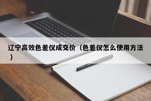 辽宁高效色差仪成交价（色差仪怎么使用方法 ）