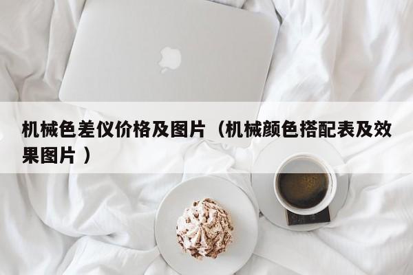 机械色差仪价格及图片（机械颜色搭配表及效果图片 ）