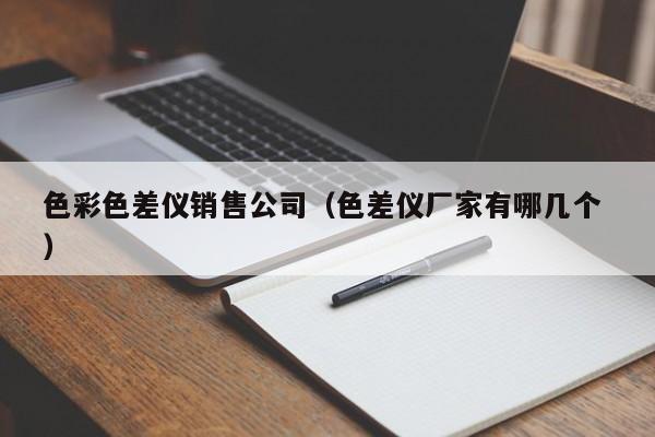 色彩色差仪销售公司（色差仪厂家有哪几个 ）