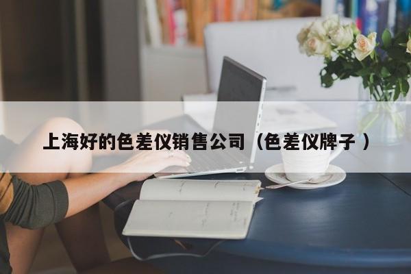 上海好的色差仪销售公司（色差仪牌子 ）