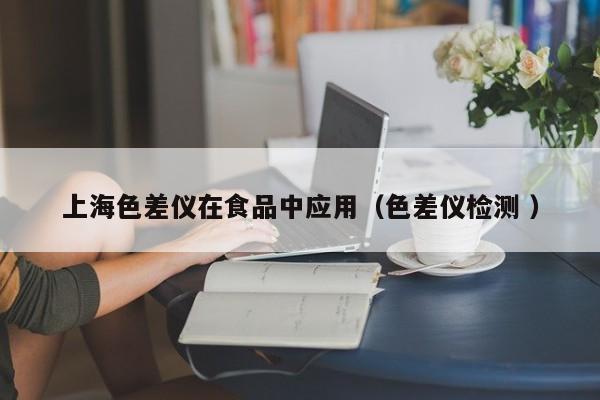 上海色差仪在食品中应用（色差仪检测 ）