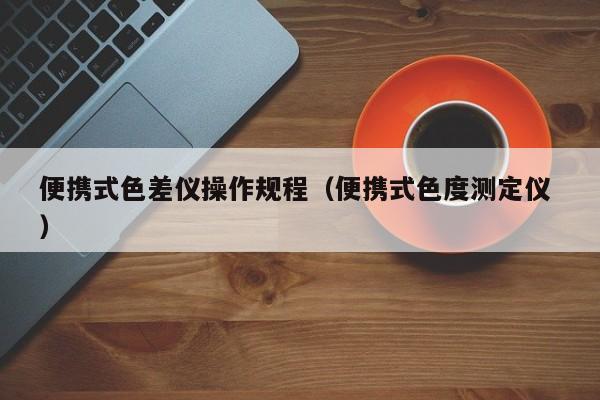 便携式色差仪操作规程（便携式色度测定仪 ）