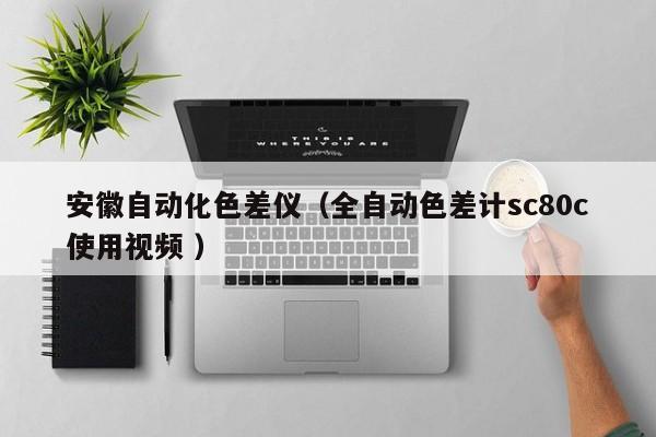 安徽自动化色差仪（全自动色差计sc80c使用视频 ）
