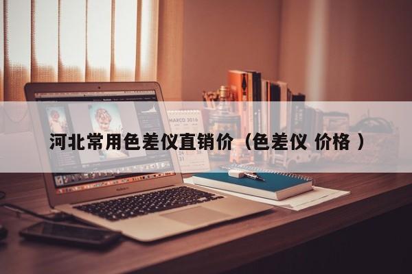 河北常用色差仪直销价（色差仪 价格 ）