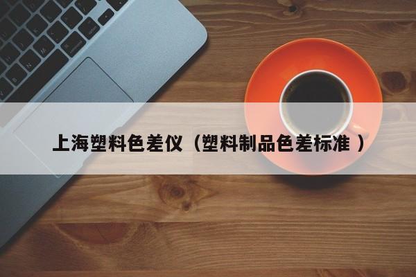 上海塑料色差仪（塑料制品色差标准 ）