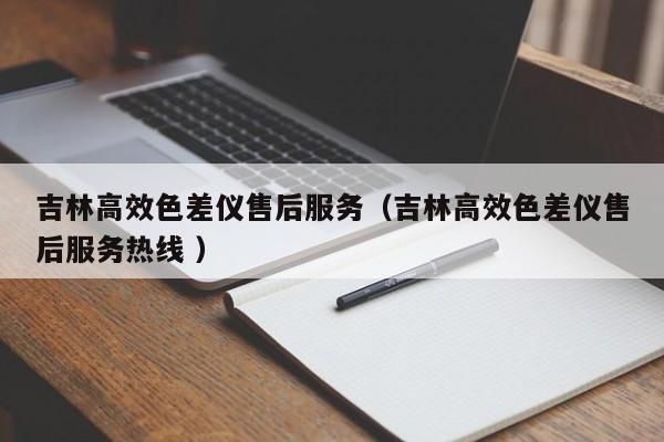 吉林高效色差仪售后服务（吉林高效色差仪售后服务热线 ）