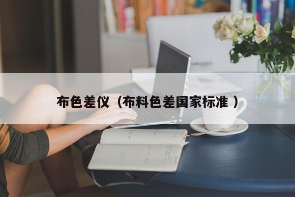 布色差仪（布料色差国家标准 ）