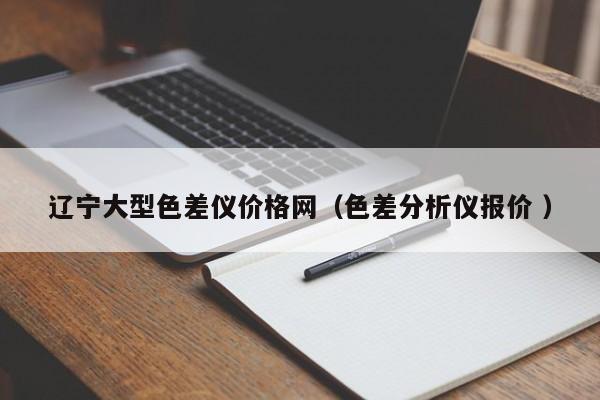 辽宁大型色差仪价格网（色差分析仪报价 ）