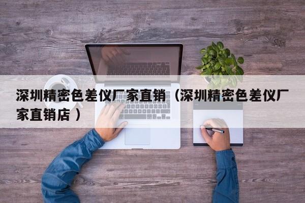 深圳精密色差仪厂家直销（深圳精密色差仪厂家直销店 ）