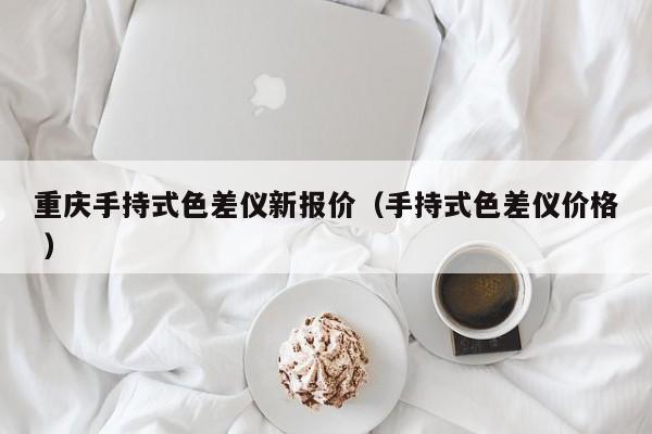 重庆手持式色差仪新报价（手持式色差仪价格 ）