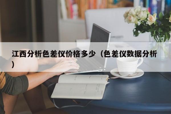 江西分析色差仪价格多少（色差仪数据分析 ）