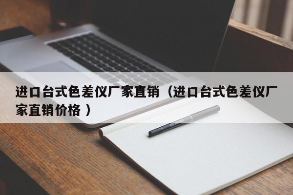 进口台式色差仪厂家直销（进口台式色差仪厂家直销价格 ）