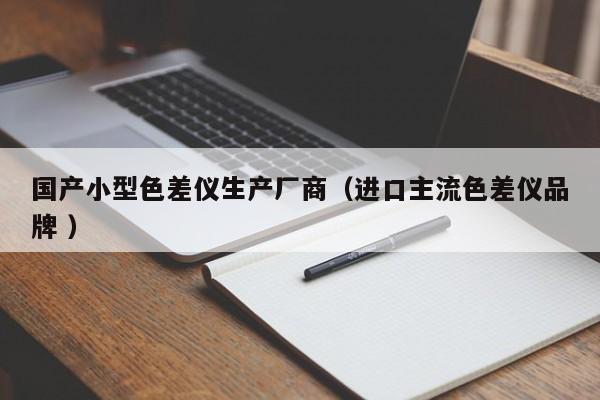 国产小型色差仪生产厂商（进口主流色差仪品牌 ）