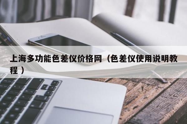 上海多功能色差仪价格网（色差仪使用说明教程 ）
