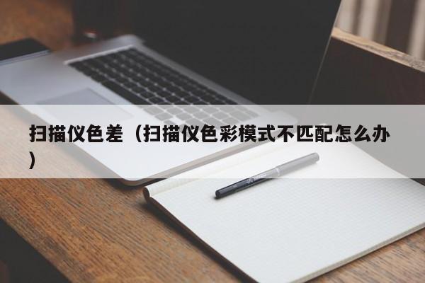 扫描仪色差（扫描仪色彩模式不匹配怎么办 ）