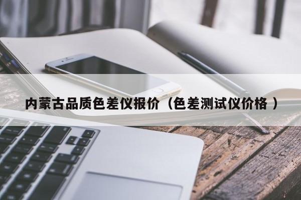 内蒙古品质色差仪报价（色差测试仪价格 ）