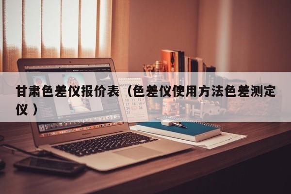 甘肃色差仪报价表（色差仪使用方法色差测定仪 ）