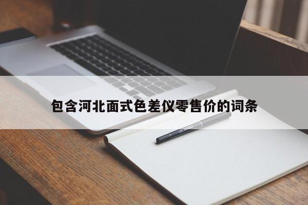 包含河北面式色差仪零售价的词条