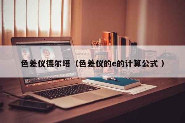 色差仪德尔塔（色差仪的e的计算公式 ）