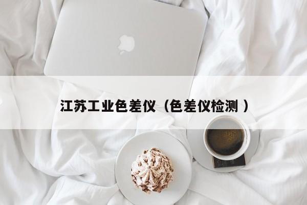 江苏工业色差仪（色差仪检测 ）