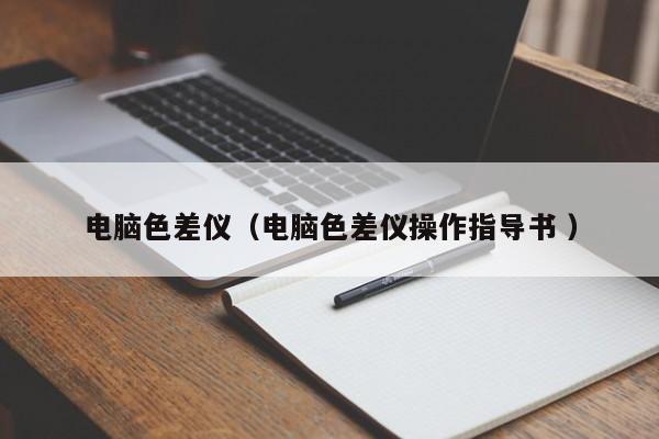 电脑色差仪（电脑色差仪操作指导书 ）