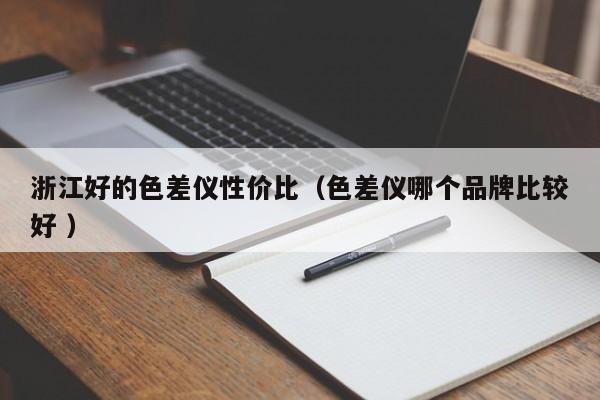 浙江好的色差仪性价比（色差仪哪个品牌比较好 ）