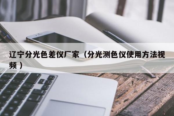 辽宁分光色差仪厂家（分光测色仪使用方法视频 ）